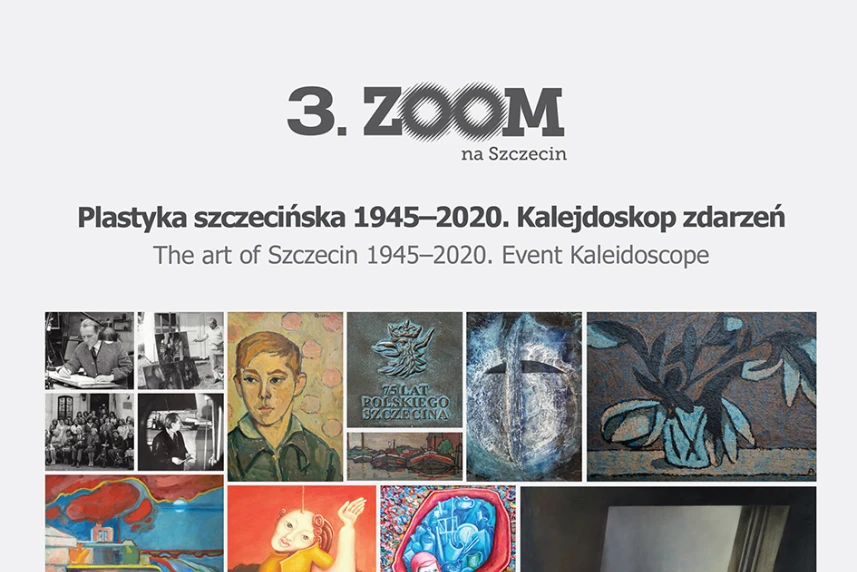 Zoom na Szczecin. Plastyka szczecińska 1945-2020. Kalejdoskop zdarzeń Zoom na Szczecin. Plastyka szczecińska 1945-2020. Kalejdoskop zdarzeń